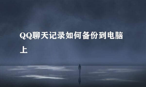 QQ聊天记录如何备份到电脑上