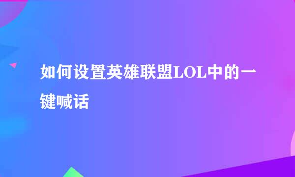 如何设置英雄联盟LOL中的一键喊话
