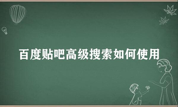 百度贴吧高级搜索如何使用