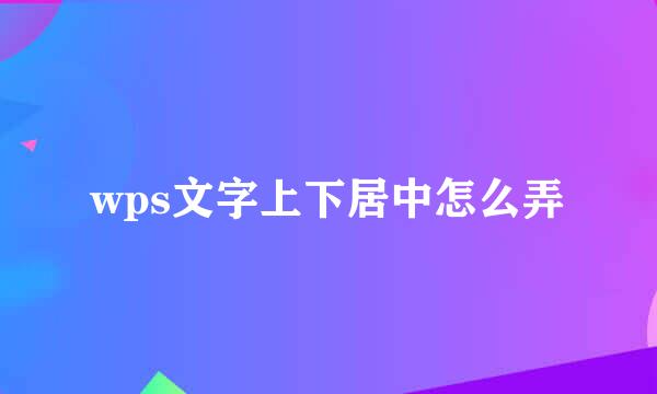 wps文字上下居中怎么弄