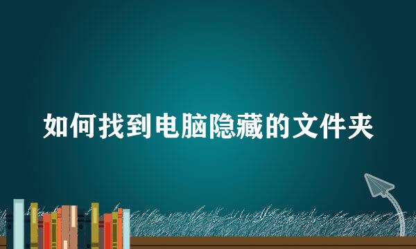如何找到电脑隐藏的文件夹