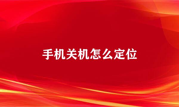 手机关机怎么定位