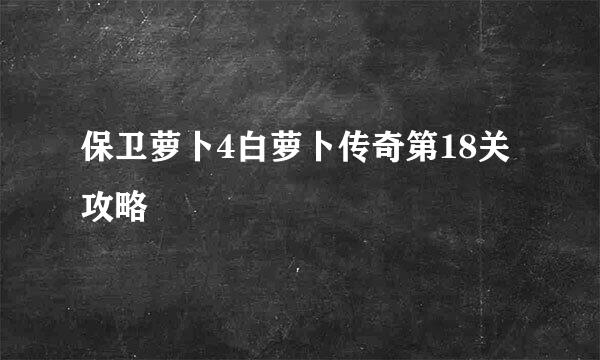 保卫萝卜4白萝卜传奇第18关攻略