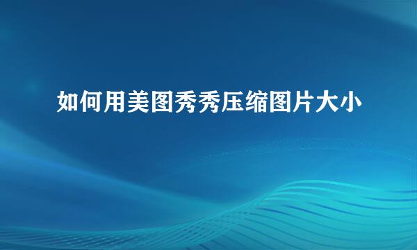 如何用美图秀秀压缩图片大小