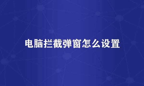 电脑拦截弹窗怎么设置