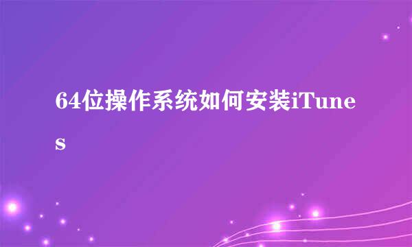 64位操作系统如何安装iTunes