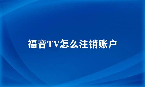 福音TV怎么注销账户