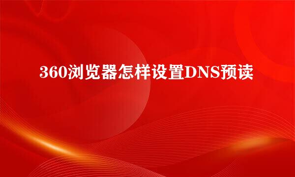 360浏览器怎样设置DNS预读