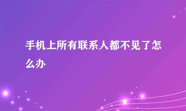 手机上所有联系人都不见了怎么办