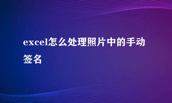 excel怎么处理照片中的手动签名