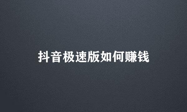 抖音极速版如何赚钱