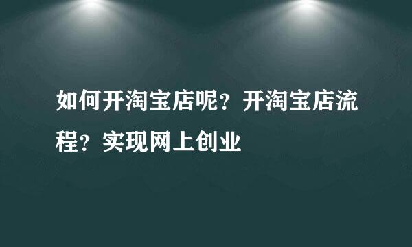 如何开淘宝店呢？开淘宝店流程？实现网上创业