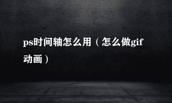 ps时间轴怎么用（怎么做gif动画）