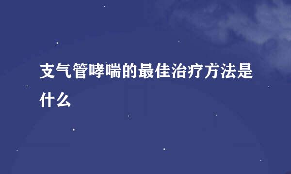 支气管哮喘的最佳治疗方法是什么