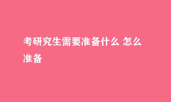 考研究生需要准备什么 怎么准备