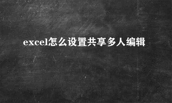 excel怎么设置共享多人编辑