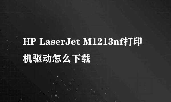 HP LaserJet M1213nf打印机驱动怎么下载