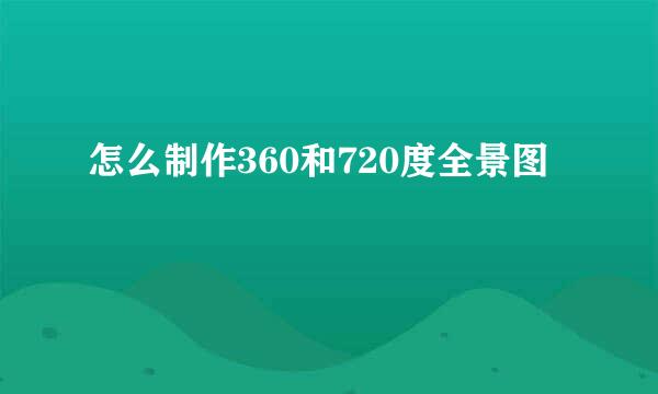 怎么制作360和720度全景图