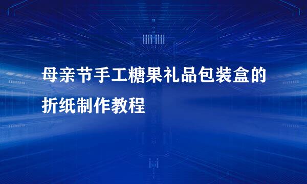 母亲节手工糖果礼品包装盒的折纸制作教程