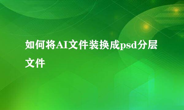 如何将AI文件装换成psd分层文件