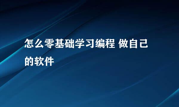 怎么零基础学习编程 做自己的软件