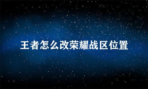 王者怎么改荣耀战区位置