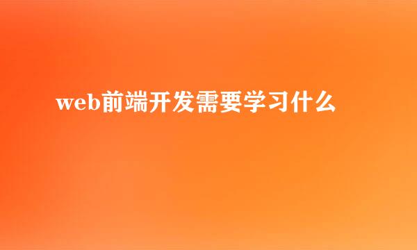 web前端开发需要学习什么
