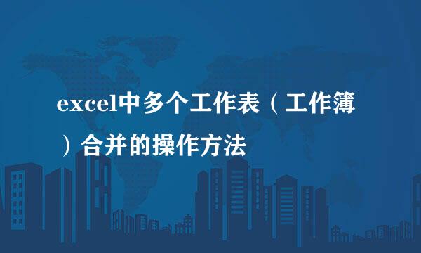 excel中多个工作表（工作簿）合并的操作方法