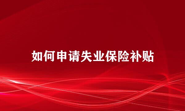 如何申请失业保险补贴