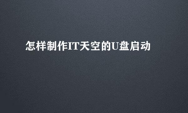 怎样制作IT天空的U盘启动