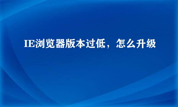 IE浏览器版本过低，怎么升级