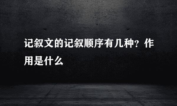 记叙文的记叙顺序有几种？作用是什么