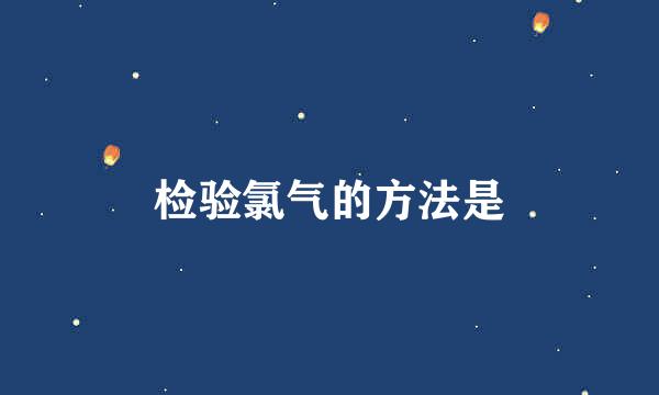 检验氯气的方法是
