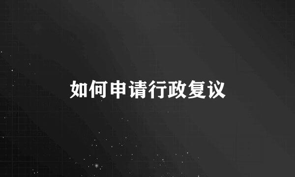 如何申请行政复议
