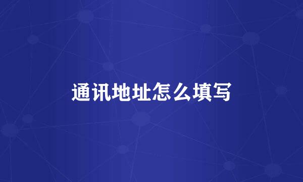 通讯地址怎么填写