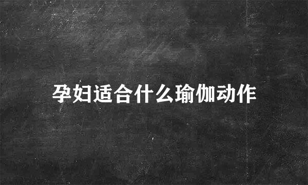 孕妇适合什么瑜伽动作