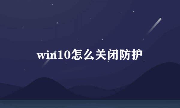 win10怎么关闭防护