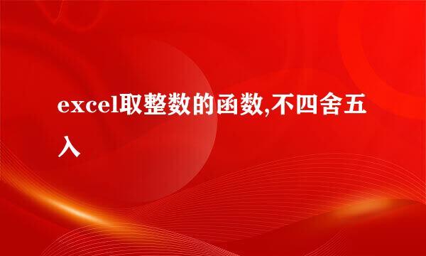 excel取整数的函数,不四舍五入