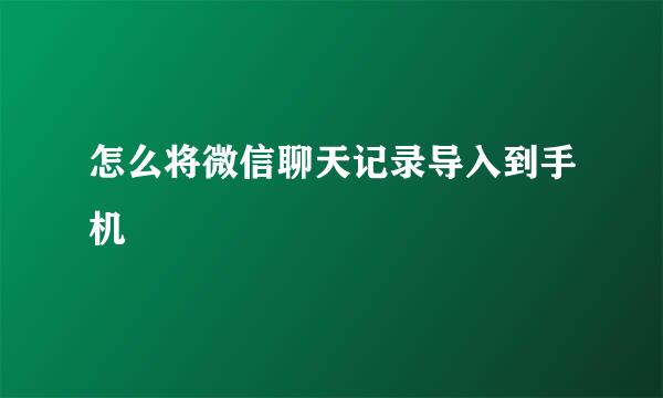 怎么将微信聊天记录导入到手机