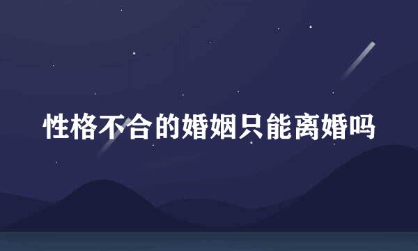 性格不合的婚姻只能离婚吗