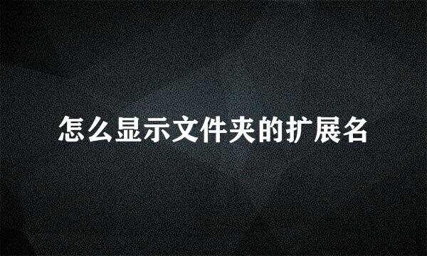 怎么显示文件夹的扩展名