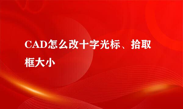 CAD怎么改十字光标、拾取框大小