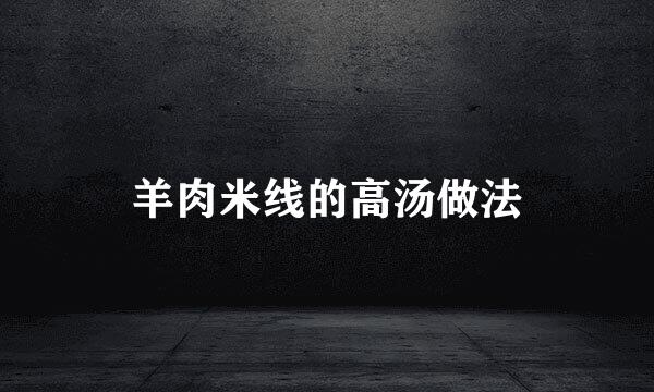 羊肉米线的高汤做法
