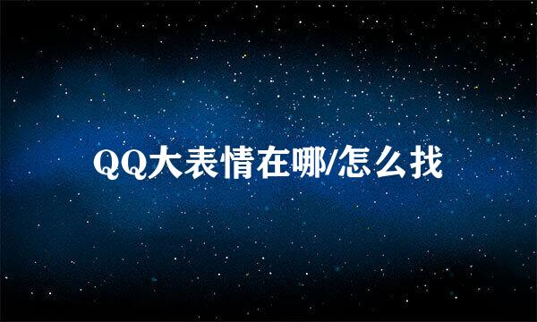 QQ大表情在哪/怎么找