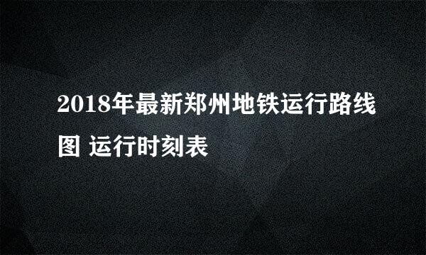 2018年最新郑州地铁运行路线图 运行时刻表