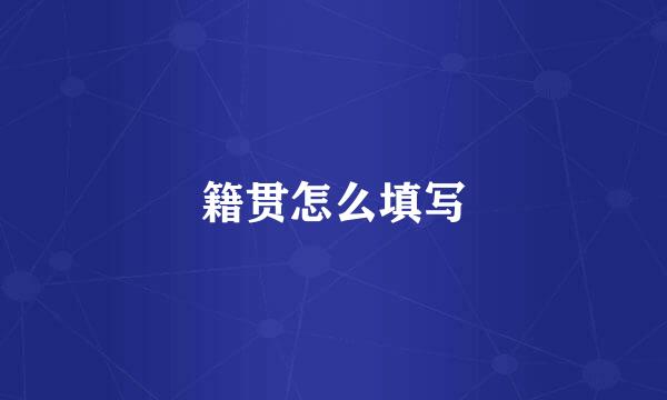 籍贯怎么填写