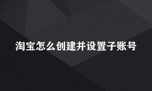 淘宝怎么创建并设置子账号