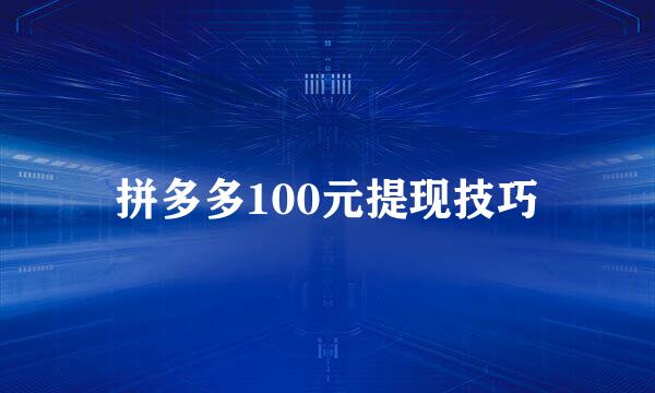 拼多多100元提现技巧