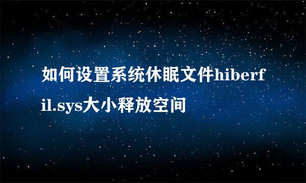 如何设置系统休眠文件hiberfil.sys大小释放空间