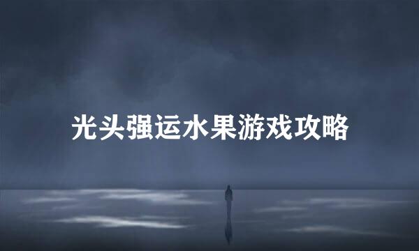 光头强运水果游戏攻略